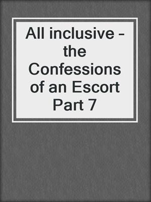 cover image of All inclusive – the Confessions of an Escort Part 7