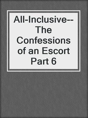 All-Inclusive--The Confessions of an Escort Part 6