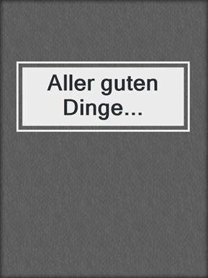 cover image of Aller guten Dinge...