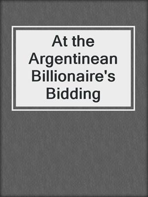 cover image of At the Argentinean Billionaire's Bidding