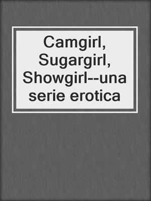 cover image of Camgirl, Sugargirl, Showgirl--una serie erotica