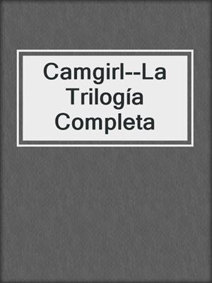 cover image of Camgirl--La Trilogía Completa