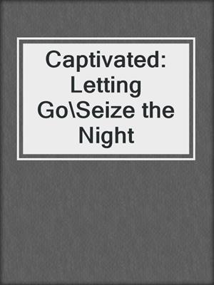 cover image of Captivated: Letting Go\Seize the Night