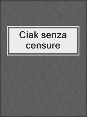 cover image of Ciak senza censure
