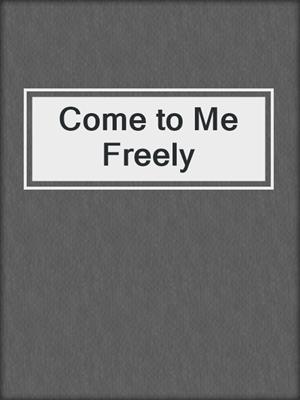 cover image of Come to Me Freely