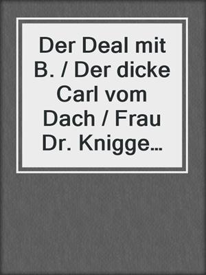 cover image of Der Deal mit B. / Der dicke Carl vom Dach / Frau Dr. Knigge spricht