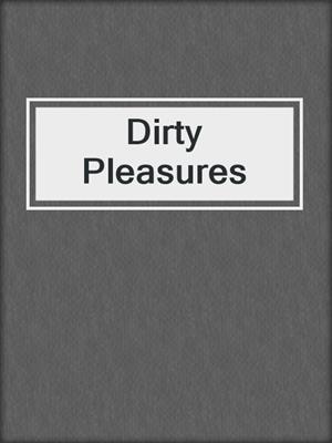 cover image of Dirty Pleasures