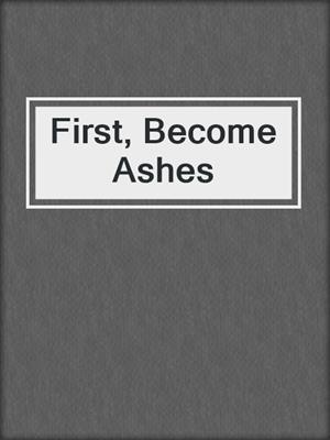 cover image of First, Become Ashes