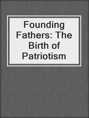 Founding Fathers: The Birth of Patriotism