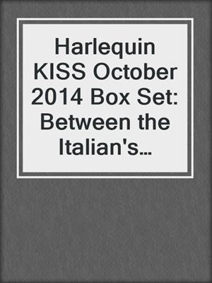 cover image of Harlequin KISS October 2014 Box Set: Between the Italian's Sheets\Man vs. Socialite\Turning the Good Girl Bad\Breaking the Bro Code