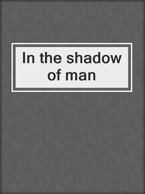 In the shadow of man