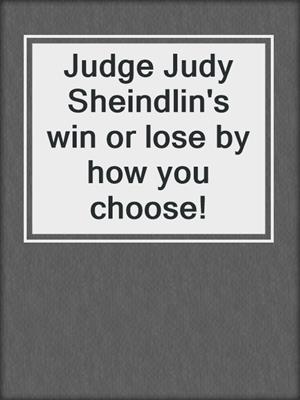 Judge Judy Sheindlin's win or lose by how you choose!