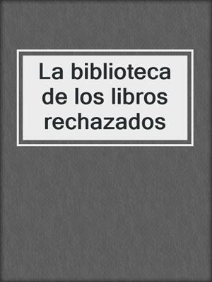 cover image of La biblioteca de los libros rechazados