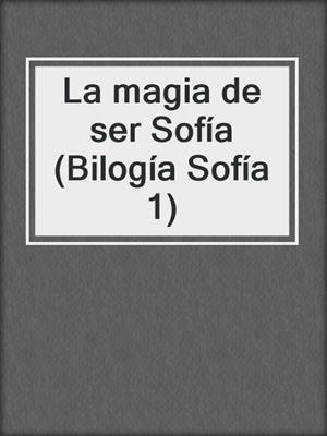 cover image of La magia de ser Sofía (Bilogía Sofía 1)