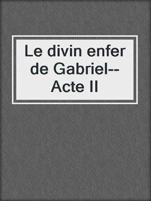 cover image of Le divin enfer de Gabriel--Acte II