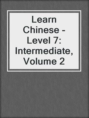 Learn Chinese - Level 7: Intermediate, Volume 2