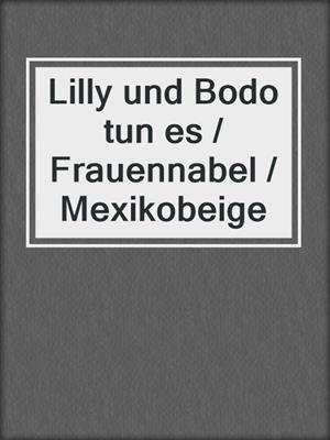 cover image of Lilly und Bodo tun es / Frauennabel / Mexikobeige
