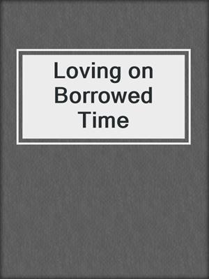 cover image of Loving on Borrowed Time