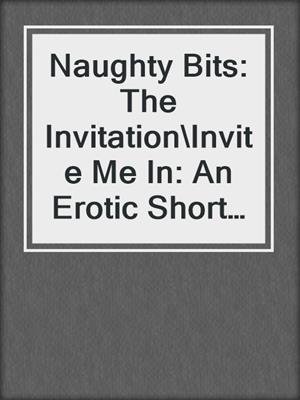 cover image of Naughty Bits: The Invitation\Invite Me In: An Erotic Short Story\Soul Strangers\Gilt and Midnight\No Apologies\Anything You Want