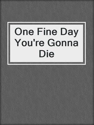 One Fine Day You're Gonna Die