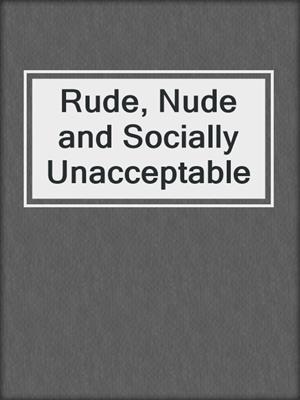 cover image of Rude, Nude and Socially Unacceptable