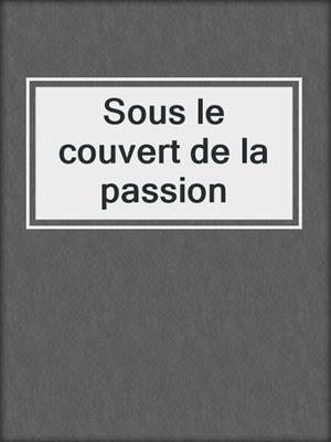 cover image of Sous le couvert de la passion