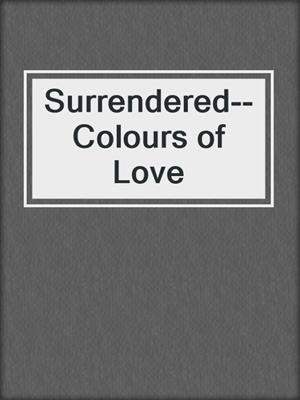 cover image of Surrendered--Colours of Love