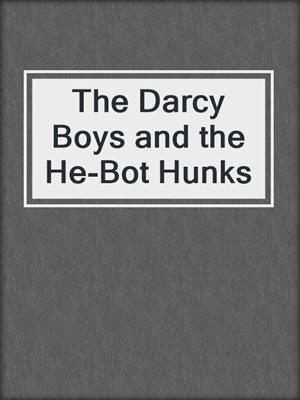 cover image of The Darcy Boys and the He-Bot Hunks
