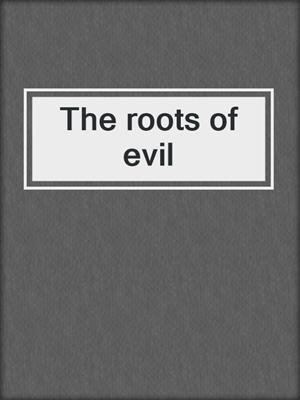 The roots of evil