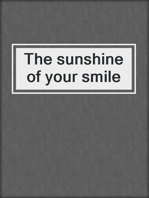 The sunshine of your smile