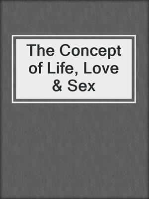 cover image of The Concept of Life, Love & Sex