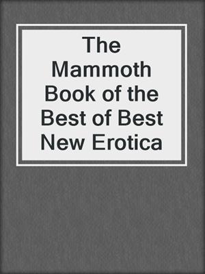 cover image of The Mammoth Book of the Best of Best New Erotica