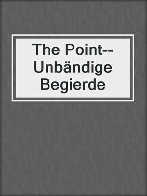 cover image of The Point--Unbändige Begierde