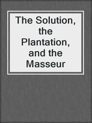 cover image of The Solution, the Plantation, and the Masseur