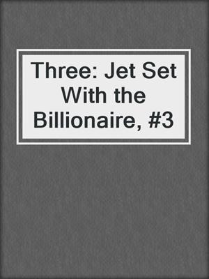 cover image of Three: Jet Set With the Billionaire, #3