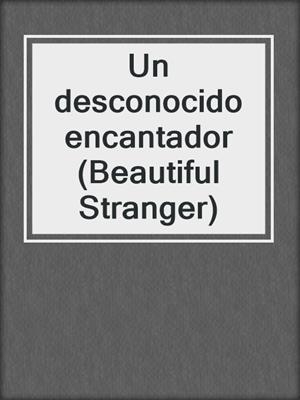cover image of Un desconocido encantador (Beautiful Stranger)