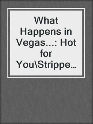 cover image of What Happens in Vegas...: Hot for You\Stripped\Red-Handed\The Deal