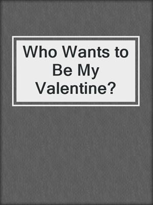 cover image of Who Wants to Be My Valentine?