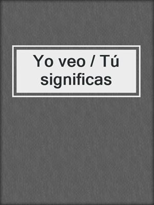 cover image of Yo veo / Tú significas