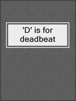 'D' is for deadbeat