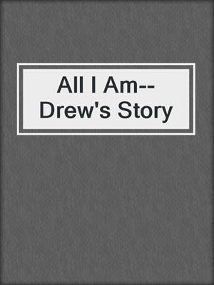 cover image of All I Am--Drew's Story