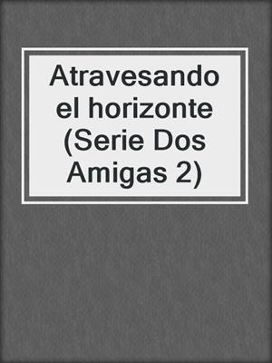 cover image of Atravesando el horizonte (Serie Dos Amigas 2)