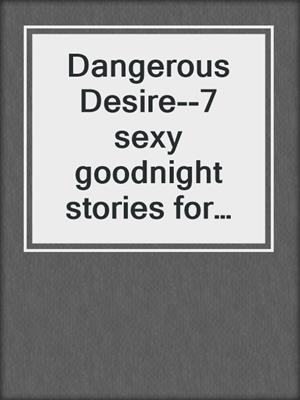 Dangerous Desire--7 sexy goodnight stories for adults