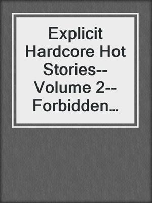 cover image of Explicit Hardcore Hot Stories--Volume 2--Forbidden and Filthy Sex Collection