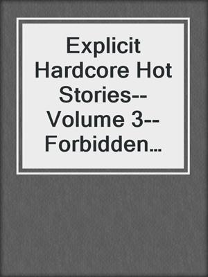 cover image of Explicit Hardcore Hot Stories--Volume 3--Forbidden and Filthy Sex Collection