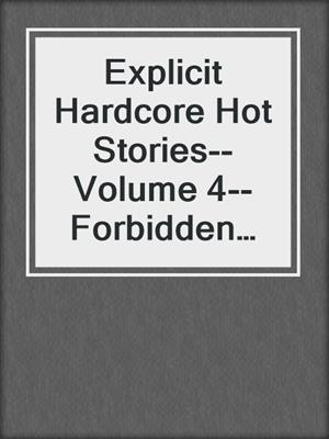 cover image of Explicit Hardcore Hot Stories--Volume 4--Forbidden and Filthy Sex Collection