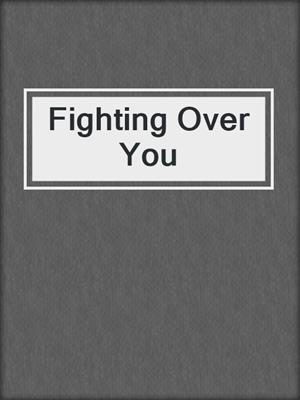 cover image of Fighting Over You
