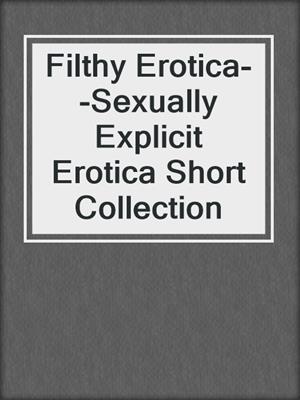 cover image of Filthy Erotica--Sexually Explicit Erotica Short Collection