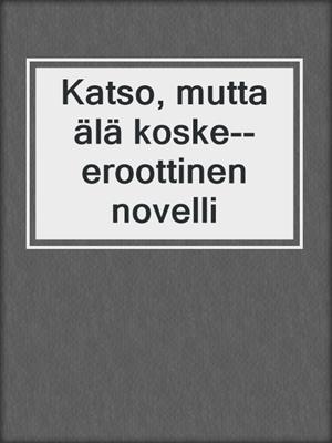 cover image of Katso, mutta älä koske--eroottinen novelli