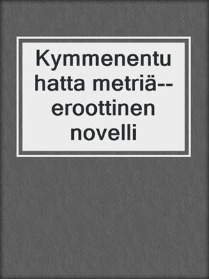 cover image of Kymmenentuhatta metriä--eroottinen novelli